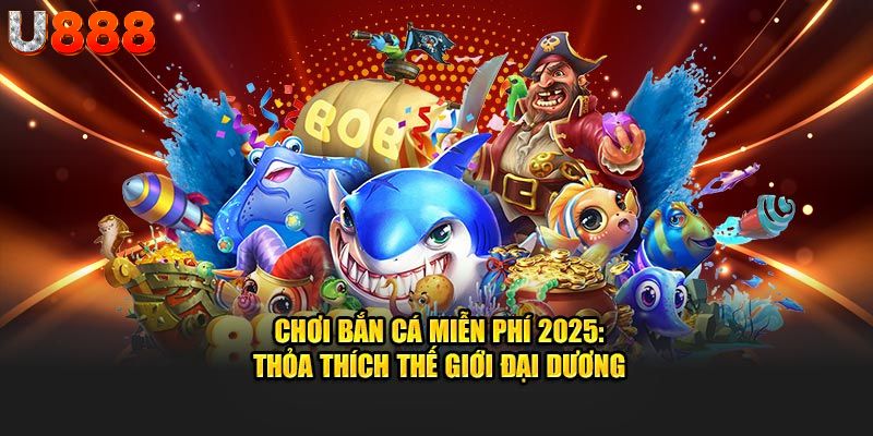 Chơi bắn cá miễn phí 2025