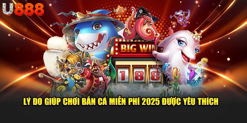 Lý do giúp chơi bắn cá miễn phí 2025 được yêu thích  