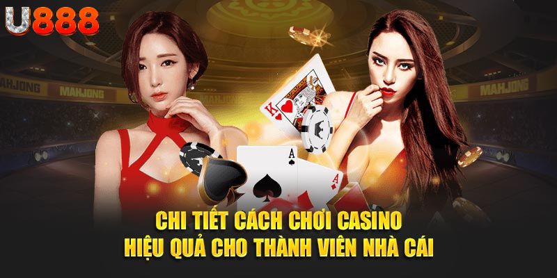 Chi tiết cách chơi casino hiệu quả cho thành viên nhà cái