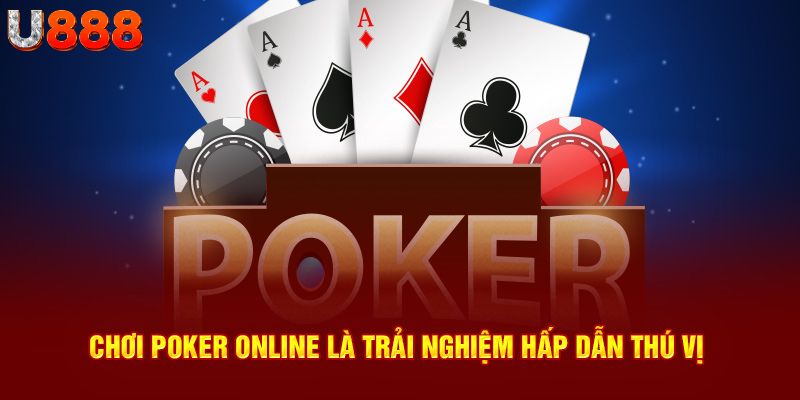 Chơi Poker online là trải nghiệm hấp dẫn thú vị