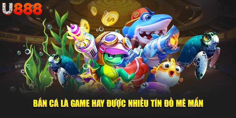 Bắn cá là game hay được nhiều tín đồ mê mẩn