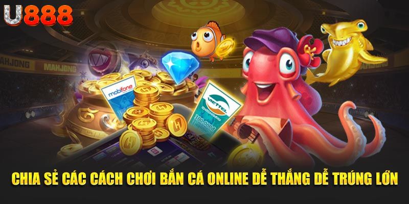 Chia sẻ các cách chơi bắn cá online dễ thắng dễ trúng lớn 