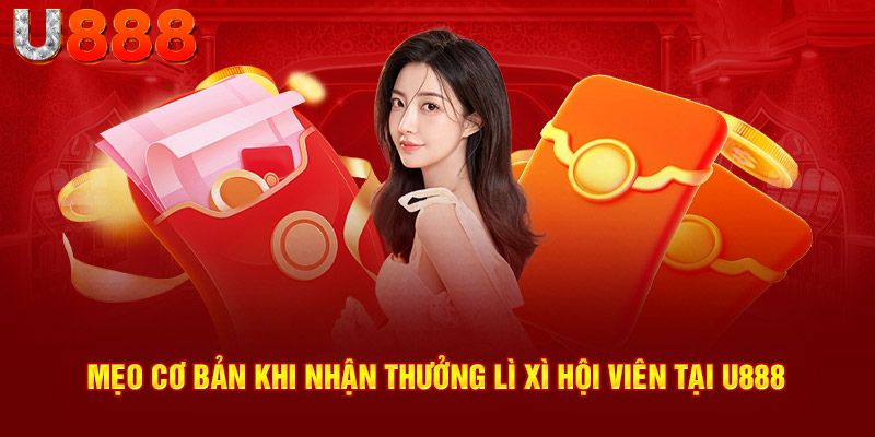 Mẹo cơ bản khi nhận thưởng lì xì hội viên tại U888