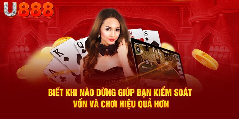 Biết khi nào dừng giúp bạn kiểm soát vốn và chơi hiệu quả hơn