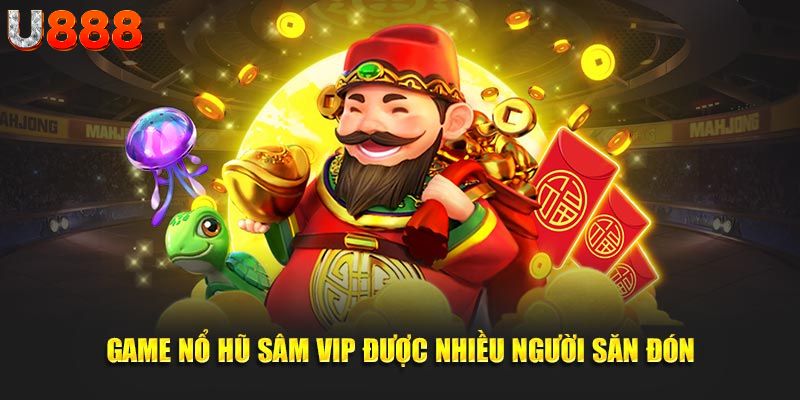 Game nổ hũ sâm vip được nhiều người săn đón