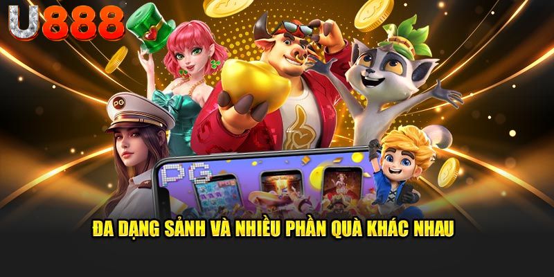 Đa dạng sảnh và nhiều phần quà khác nhau